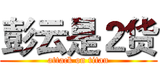 彭云是２货 (attack on titan)