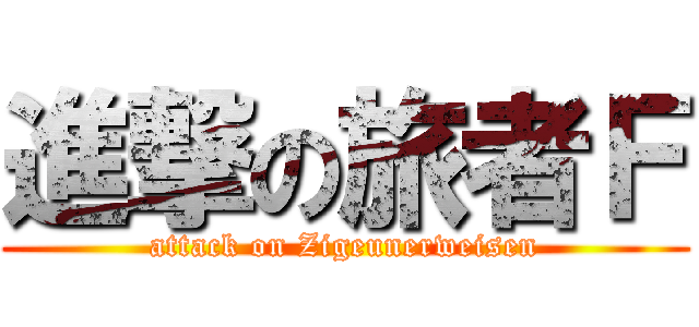 進撃の旅者Ｆ (attack on Zigeunerweisen)