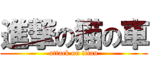進撃の猫の車 (attack on titan)