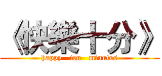 《快樂十分》 (happy   ten   minutes)