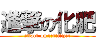 進撃の化肥 (attack on fertilizer)