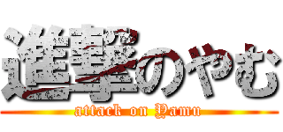 進撃のやむ (attack on Yamu)