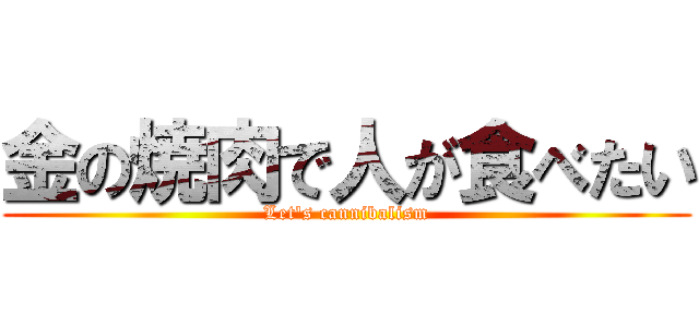 金の焼肉で人が食べたい (Let's cannibalism)