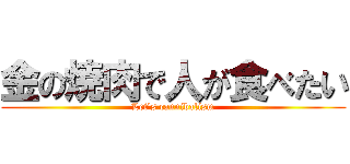 金の焼肉で人が食べたい (Let's cannibalism)