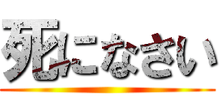 死になさい ()