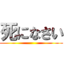 死になさい ()