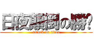 日夜顛倒の勝璁 (attack on titan)