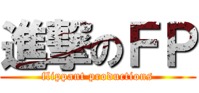 進撃のＦＰ (flippant productions)