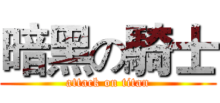 暗黑の騎士 (attack on titan)