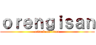 ｏｒｅｎｇｉｓａｎ (attack on titan)