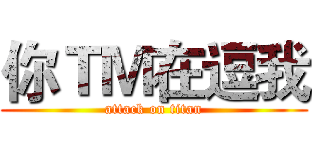 你ＴＭ在逗我 (attack on titan)