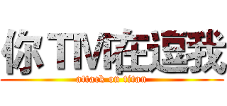 你ＴＭ在逗我 (attack on titan)
