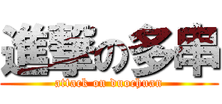 進撃の多串 (attack on duochuan)