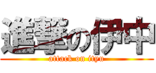 進撃の伊中 (attack on ityu)