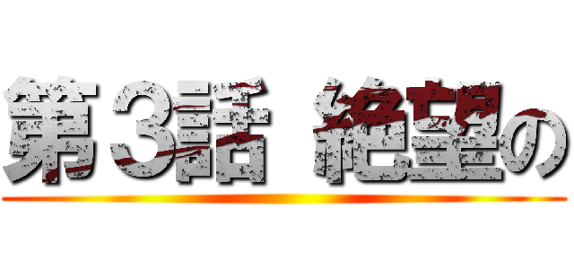 第３話 絶望の ()