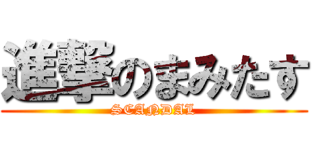 進撃のまみたす (SCANDAL)