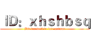 ＩＤ：ｘｈｓｈｂｓｑ (Bid farewell to late autumn)