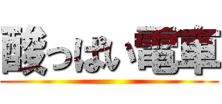 酸っぱい電車 ()