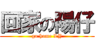 回家の陽仔 (go home LY)