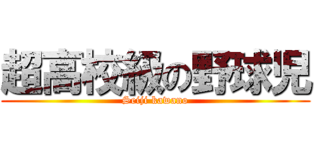超高校級の野球児 (Seiji kawano)
