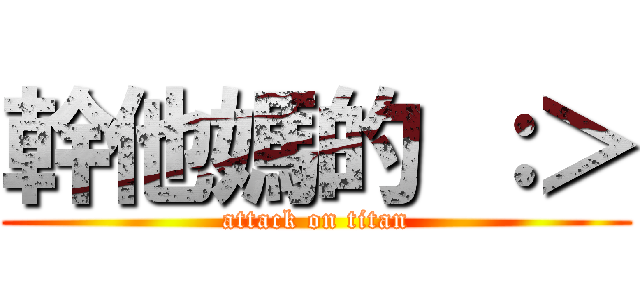 幹他媽的 ：＞ (attack on titan)