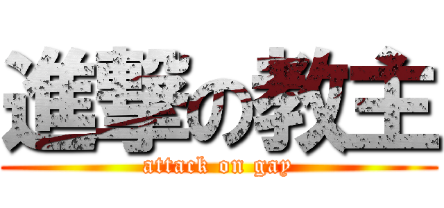 進撃の教主 (attack on gay)
