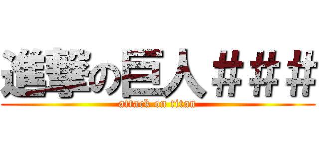 進撃の巨人＃＃＃ (attack on titan)