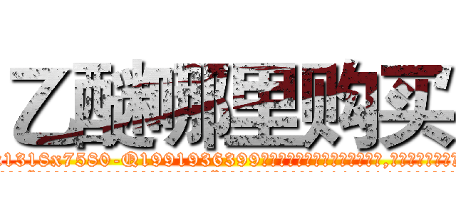 乙醚哪里购买 (乙醚哪里购买【电.话156x1318x7580-Q1991936399鑫宏药业】我们做的是长期生意,靠的是老客户长期支持
参考消息网2月20日报道 韩媒称，“剩女多、离婚率高的城市，房价一定会上涨。”这是中国经济学家金岩石2016年12月参加在上海举行的房地产相关论坛时说的话。
)
