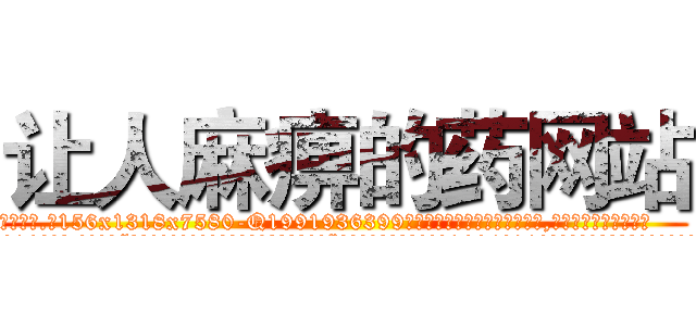 让人麻痹的药网站 (让人麻痹的药网站【电.话156x1318x7580-Q1991936399鑫宏药业】我们做的是长期生意,靠的是老客户长期支持
参考消息网2月20日报道 韩媒称，“剩女多、离婚率高的城市，房价一定会上涨。”这是中国经济学家金岩石2016年12月参加在上海举行的房地产相关论坛时说的话。
)