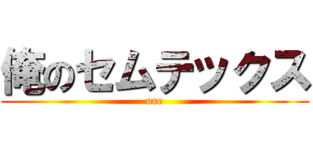 俺のセムテックス (ore)