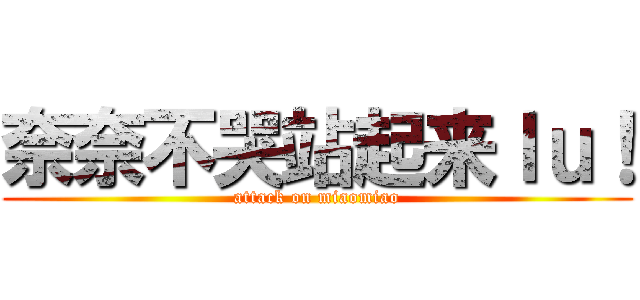 奈奈不哭站起来ｌｕ！ (attack on miaomiao)