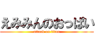 えみみんのおっぱい (attack on titan)