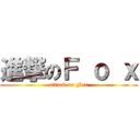 進撃のＦ ｏ ｘ (attack on Fox)