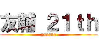 友輔 ２１ｔｈ (yusuke)
