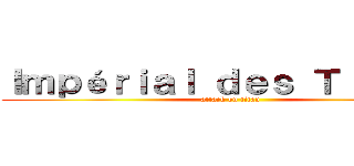 Ｉｍｐéｒｉａｌ ｄｅｓ Ｔｉｔａｎｓ (attack on titan)