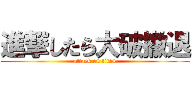 進撃したら大破撤退 (attack on titan)