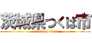 茨城県つくば市 (attack on titan)