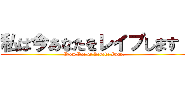 私は今あなたをレイプします！ (Hiem Hoc vs Kodoku Yami!)