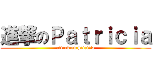 進撃のＰａｔｒｉｃｉａ (attack on patricia)