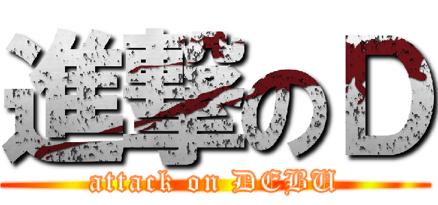 進撃のＤ (attack on DEBU)