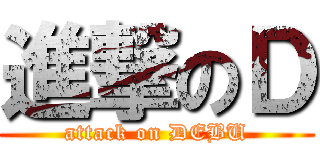 進撃のＤ (attack on DEBU)