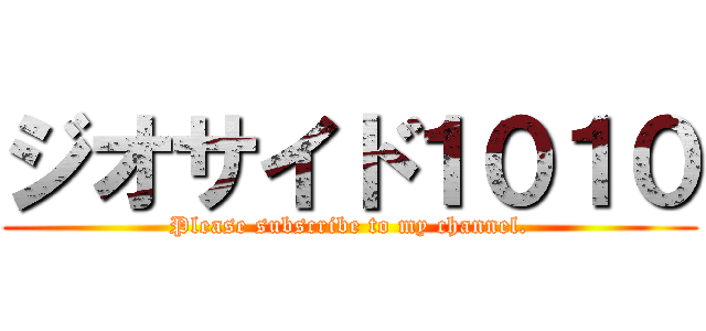 ジオサイド１０１０ (Please subscribe to my channel.)
