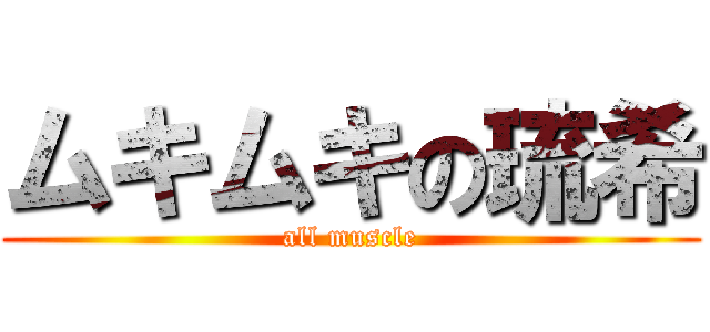 ムキムキの琉希 (all muscle)