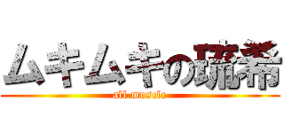 ムキムキの琉希 (all muscle)