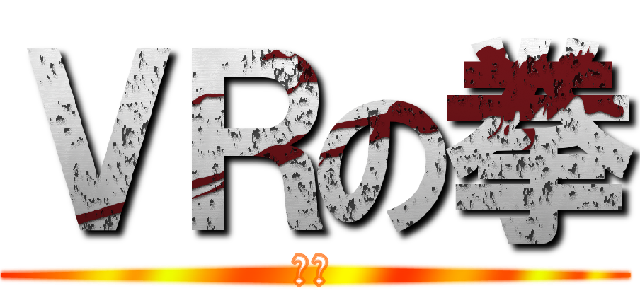 ＶＲの拳 (絶叫)