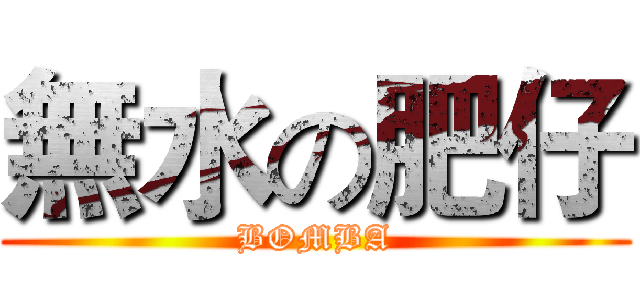 無水の肥仔 (BOMBA)