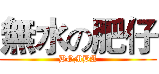 無水の肥仔 (BOMBA)