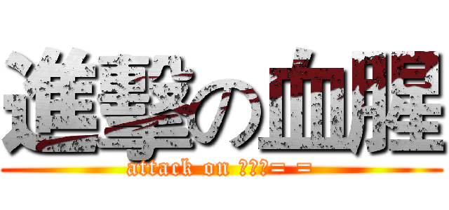 進擊の血腥 (attack on ???= =)