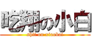 吃翔の小白 (shit on xiaobai)