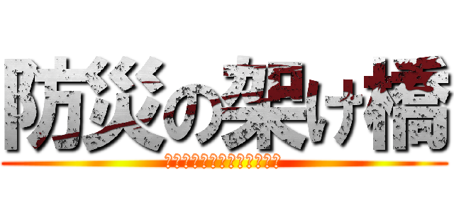 防災の架け橋 (釜石の教訓をふるさと静岡に)